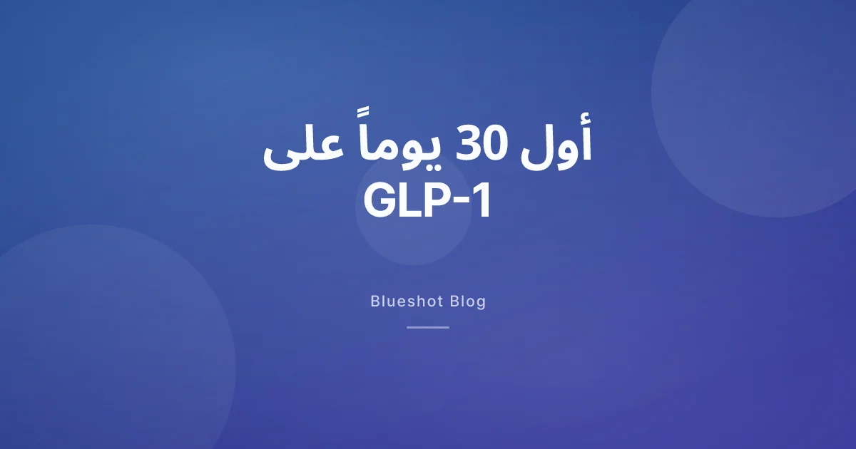 أول 30 يوماً على GLP-1، أسبوعاً بأسبوع كما يحصل فعلاً