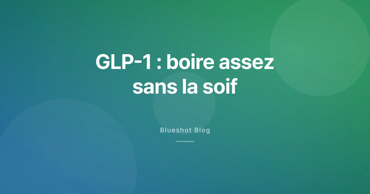 GLP-1 et hydratation : pourquoi vous oubliez de boire, et comment éviter la déshydratation