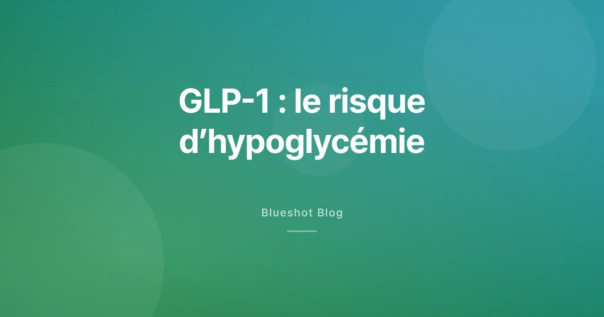 Le GLP-1 fait baisser la glycémie — faut-il craindre l’hypoglycémie ?