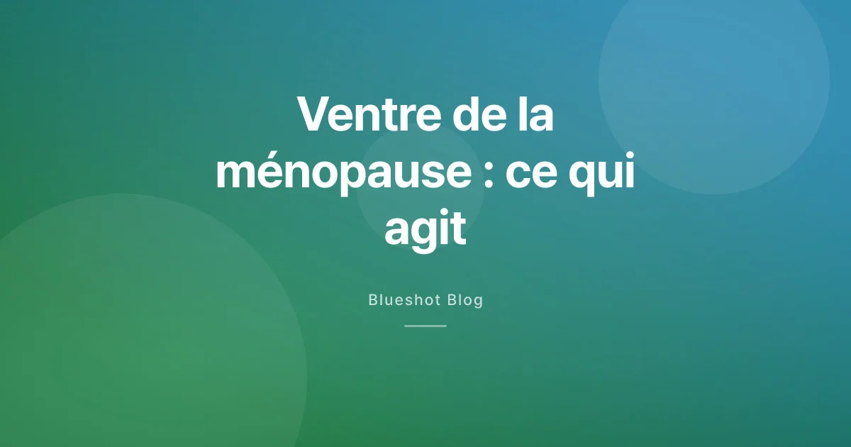 Le ventre de la ménopause et les nouveaux traitements : ce que le médicament fait vraiment
