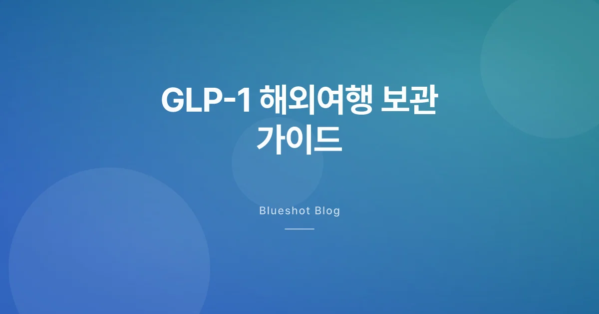 GLP-1 주사 해외여행 보관·통관 가이드 (2026 여름)