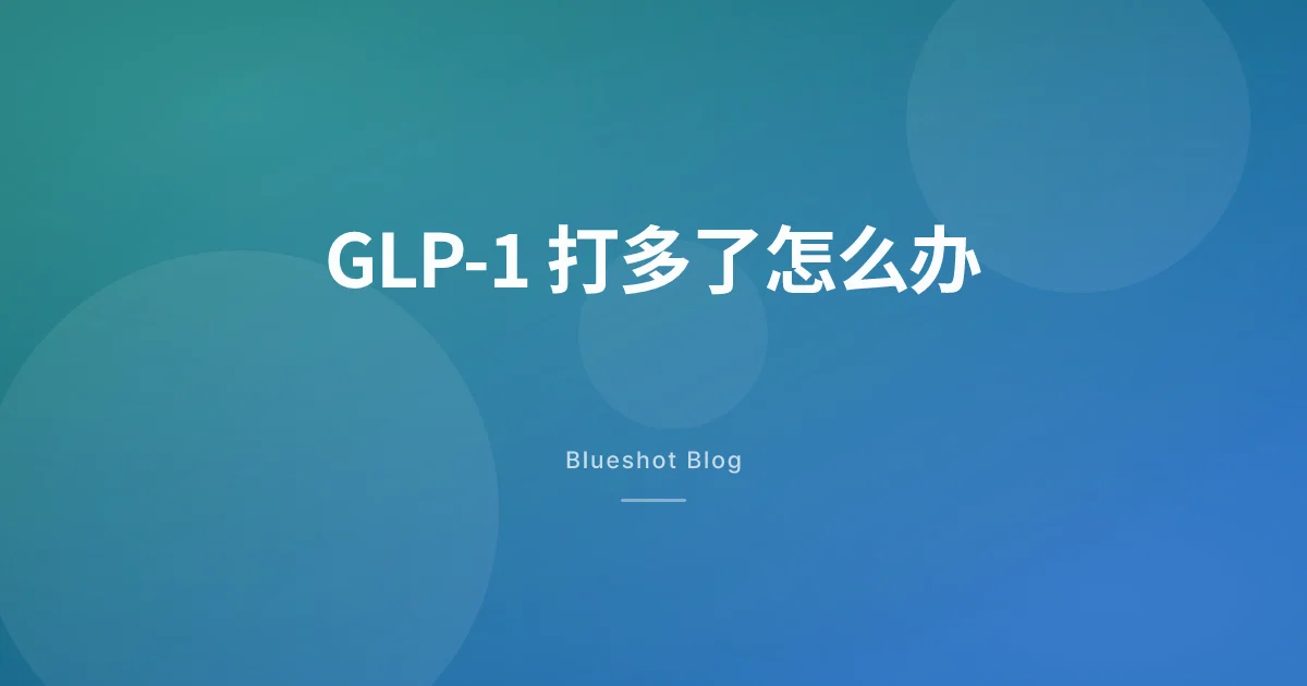 GLP-1 打多了、打错量了怎么办:一份不慌的对照行动指南 (2026)