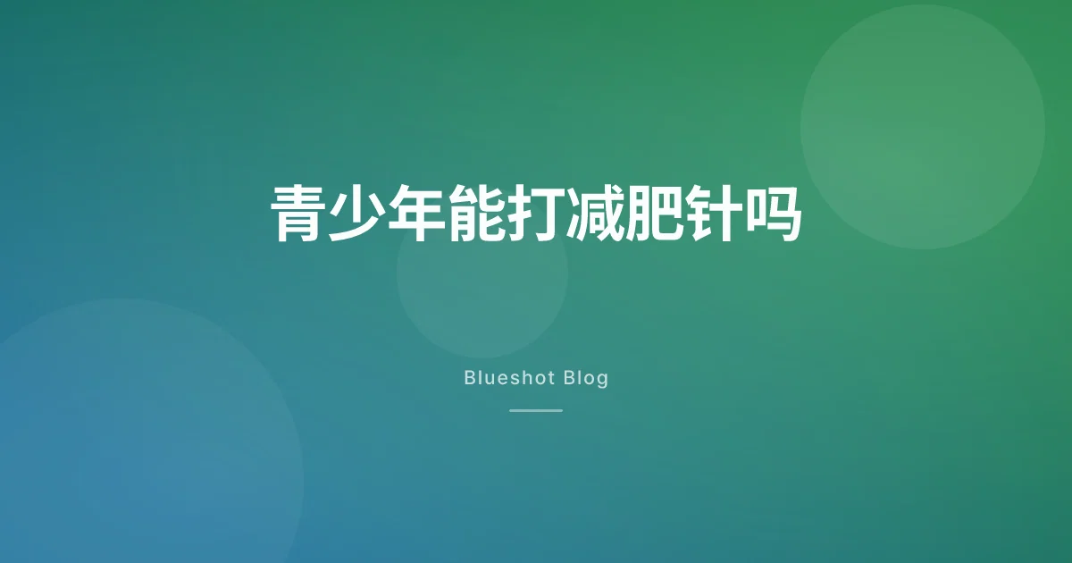 孩子能打司美格鲁肽减肥针吗?青少年试验(STEP TEENS)到底说了什么
