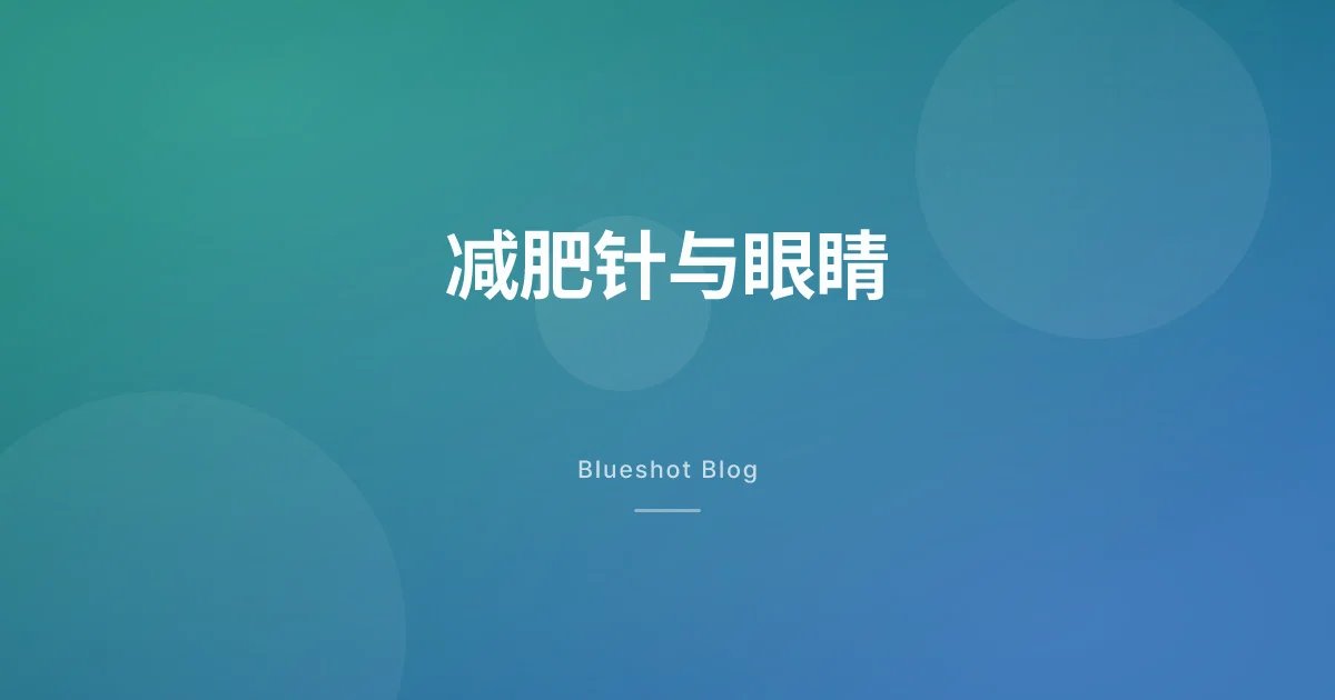 减肥针会伤眼睛吗?视神经缺血(NAION)和视网膜病变,两件事别搞混