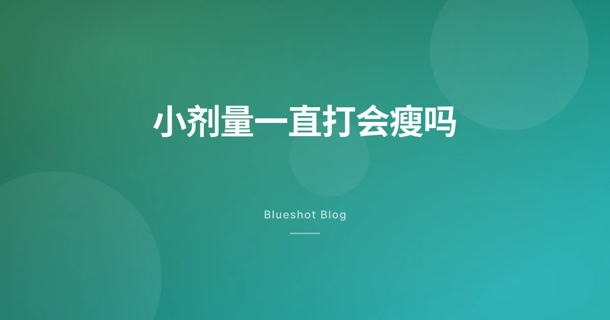 小剂量一直打会瘦吗?看看说明书怎么称呼这个剂量
