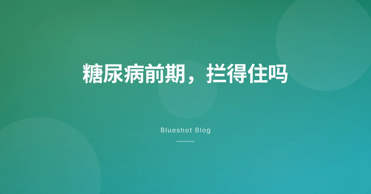 糖尿病前期用 GLP-1,能拦住 2 型糖尿病吗