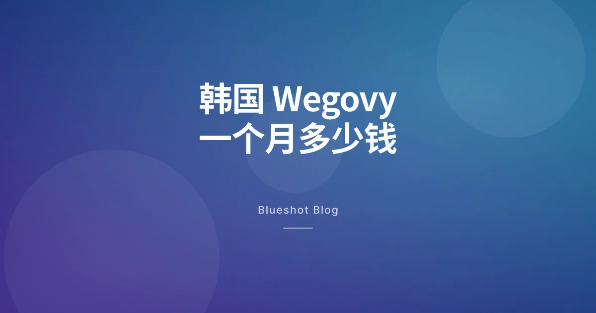 2026年在韩国，Wegovy到底一个月要花多少钱？