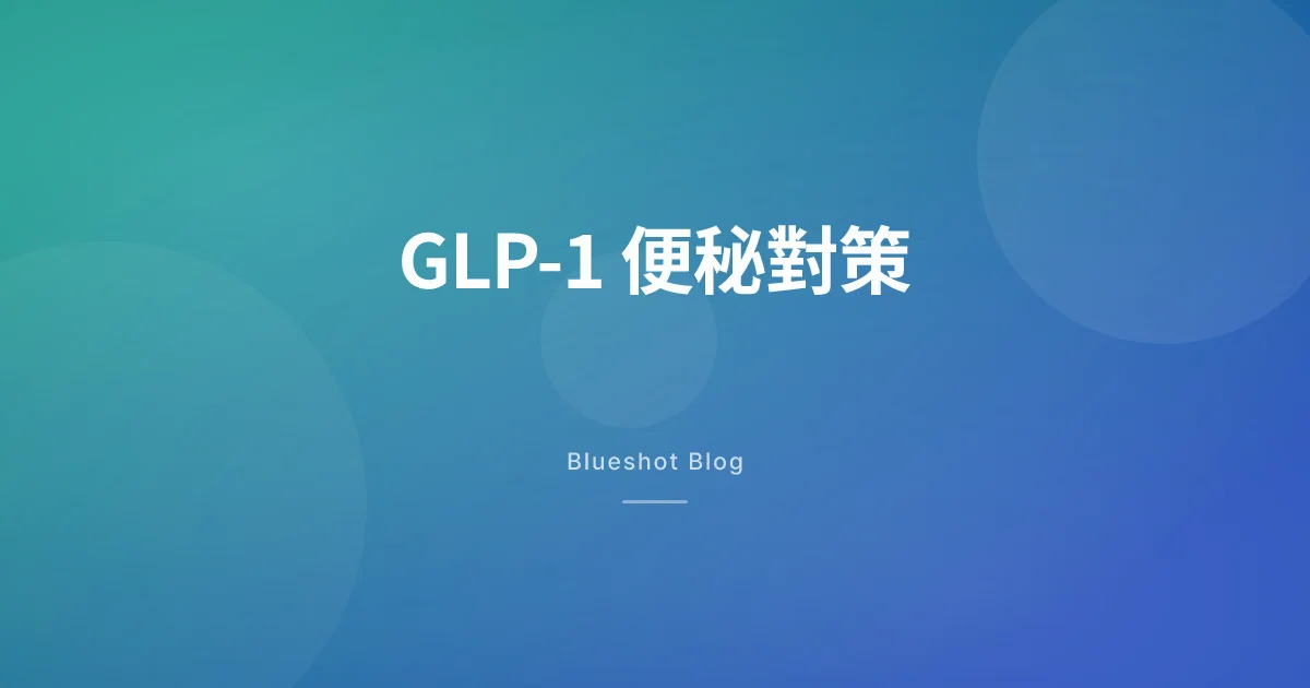 打咗 GLP-1 之後便秘點算？原因同對策一次講清