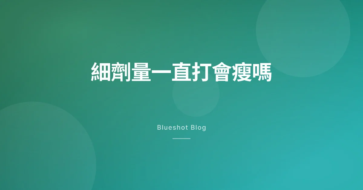細劑量一直打,真係會瘦?美國說明書點叫呢個劑量