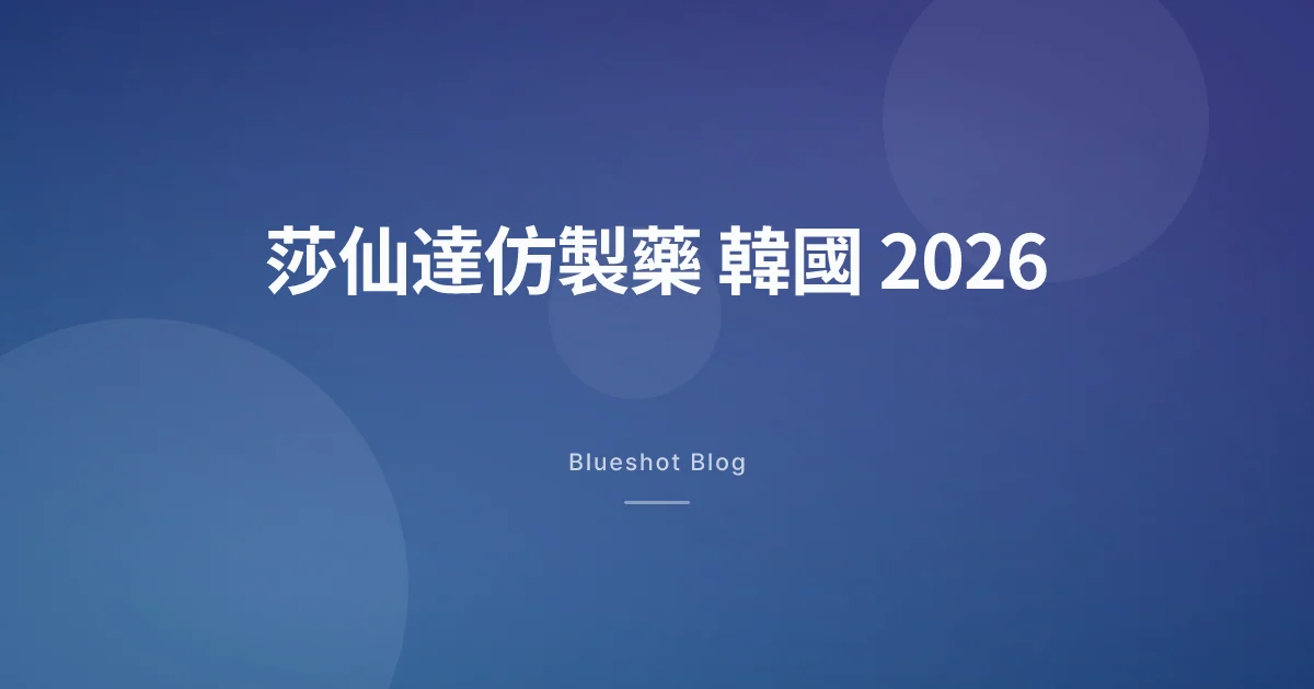 莎仙達仿製藥喺韓國行到邊?2026 年 4 月香港讀者版本