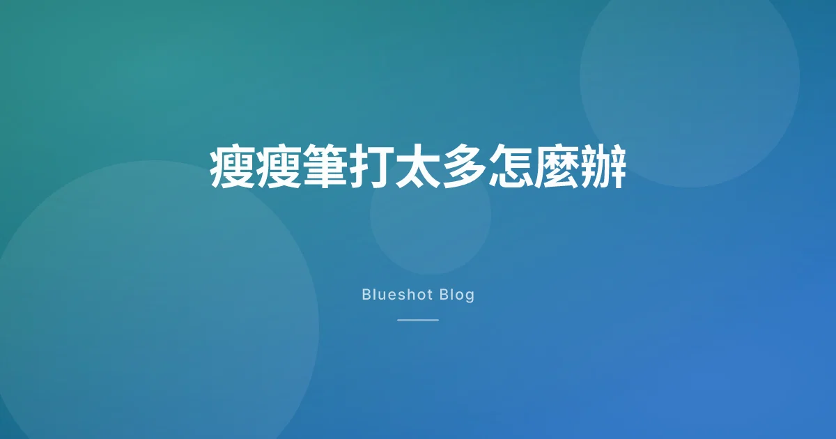 瘦瘦筆不小心打太多?冷靜照仿單處理的一份指南