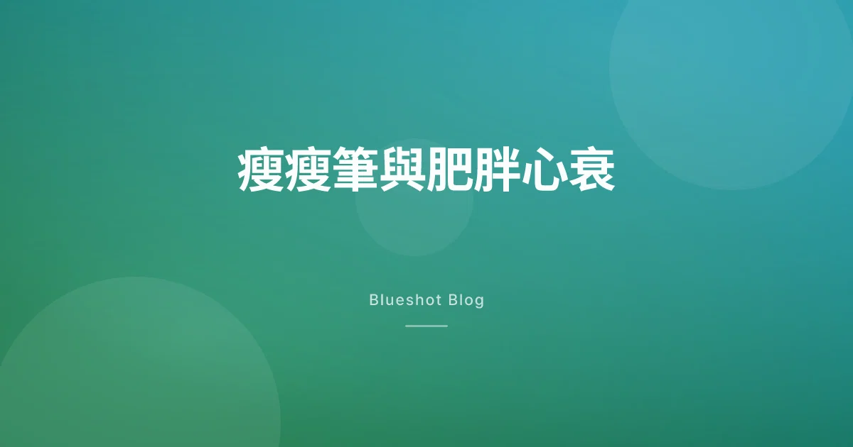 瘦瘦筆對心臟有幫助嗎?肥胖型心衰試驗(STEP-HFpEF)怎麼讀、台灣怎麼看