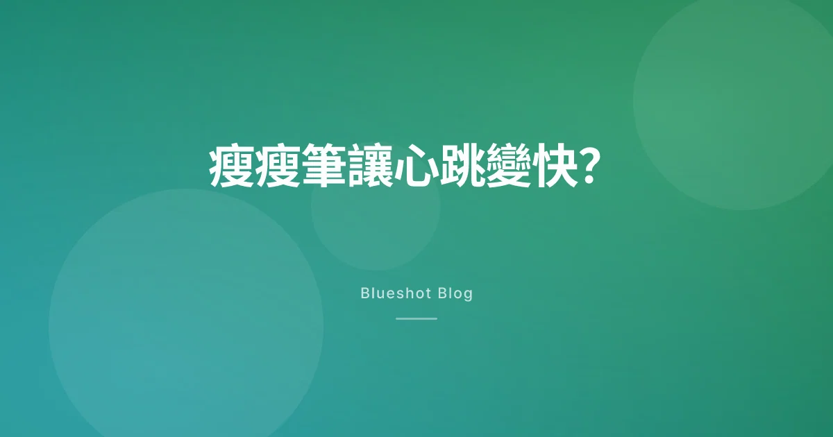 打瘦瘦筆後心跳變快?靜息心率上升,哪些是預期、哪些要看醫師