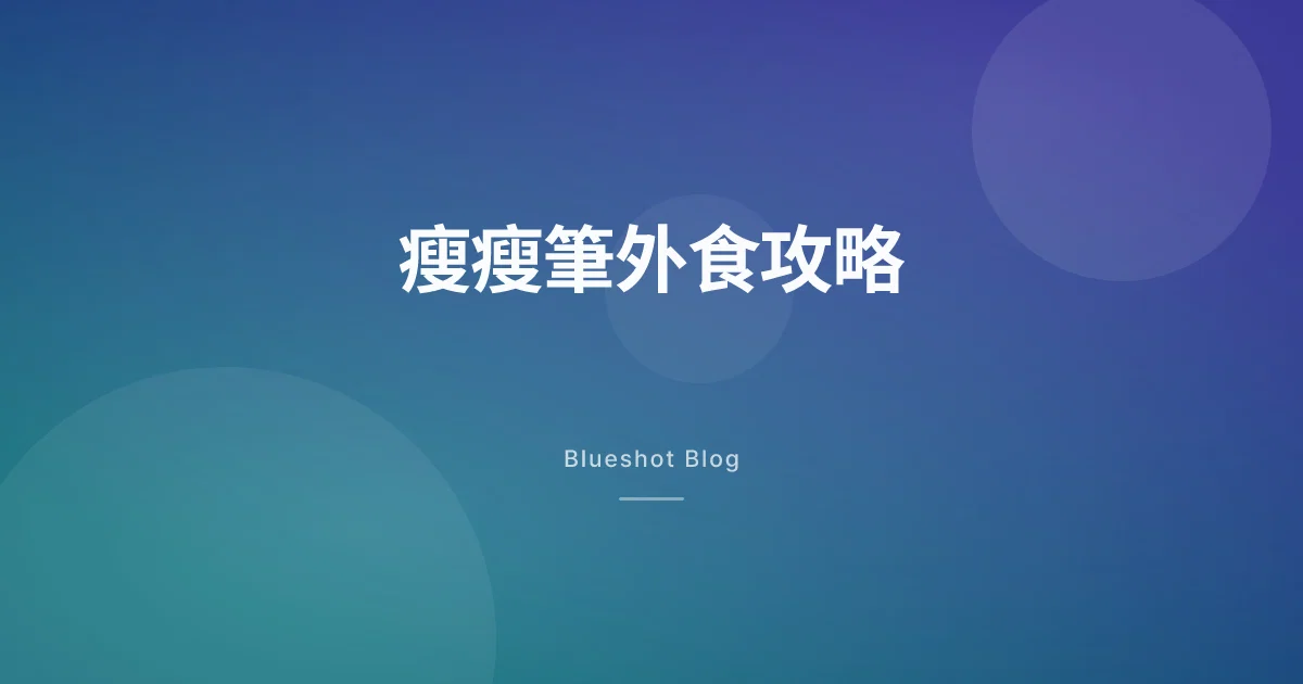 打瘦瘦筆之後怎麼吃飯局?不掉秤、不尷尬的外食攻略